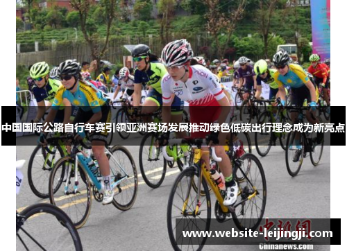 中国国际公路自行车赛引领亚洲赛场发展推动绿色低碳出行理念成为新亮点