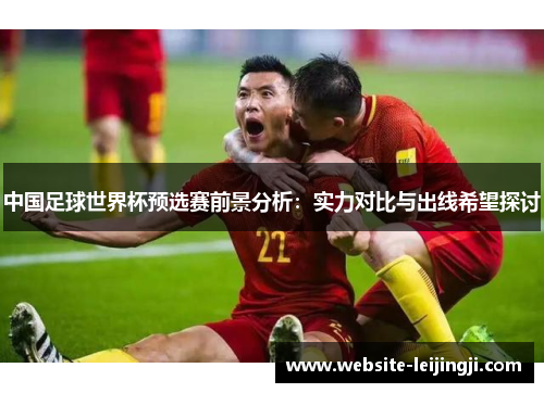 中国足球世界杯预选赛前景分析：实力对比与出线希望探讨
