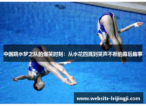 中国跳水梦之队的爆笑时刻：从水花四溅到笑声不断的幕后趣事