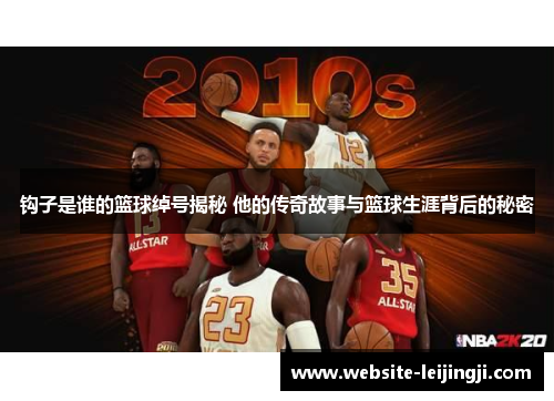 钩子是谁的篮球绰号揭秘 他的传奇故事与篮球生涯背后的秘密